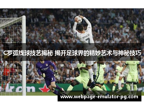 C罗弧线球技艺揭秘 揭开足球界的精妙艺术与神秘技巧 C罗弧线球技艺揭秘 揭开足球界的精妙艺术与神秘技巧