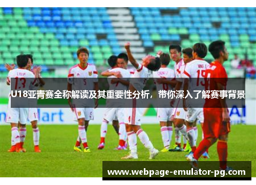 U18亚青赛全称解读及其重要性分析，带你深入了解赛事背景