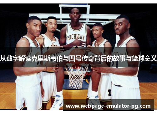 从数字解读克里斯韦伯与四号传奇背后的故事与篮球意义