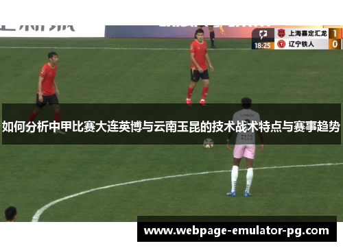 如何分析中甲比赛大连英博与云南玉昆的技术战术特点与赛事趋势