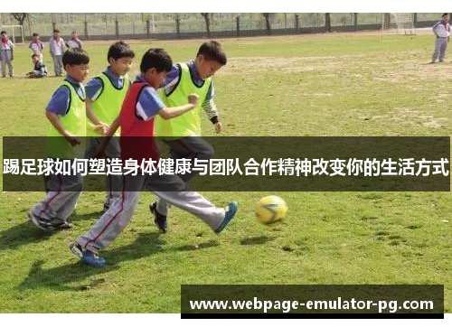 踢足球如何塑造身体健康与团队合作精神改变你的生活方式