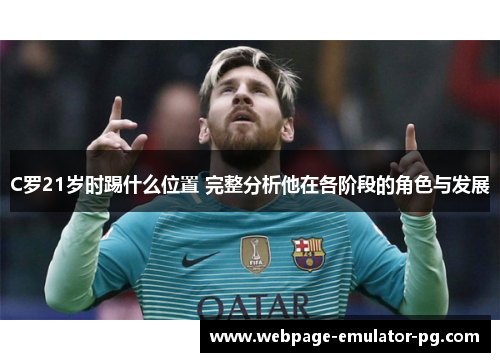 C罗21岁时踢什么位置 完整分析他在各阶段的角色与发展