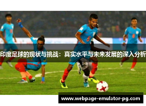 印度足球的现状与挑战:真实水平与未来发展的深入分析 印度足球的现状与挑战:真实水平与未来发展的深入分析