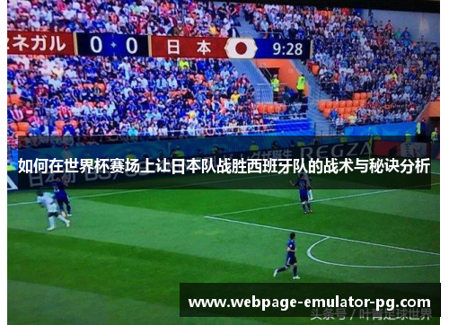 如何在世界杯赛场上让日本队战胜西班牙队的战术与秘诀分析 如何在世界杯赛场上让日本队战胜西班牙队的战术与秘诀分析