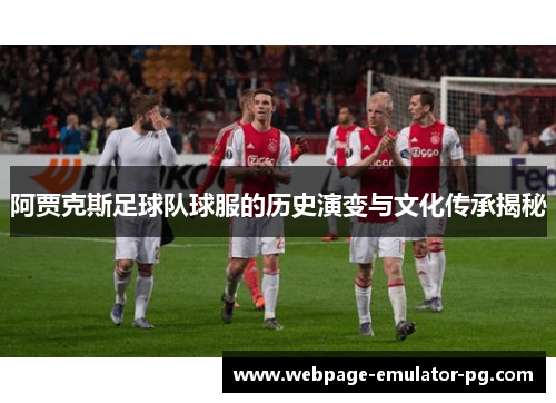 阿贾克斯足球队球服的历史演变与文化传承揭秘 阿贾克斯足球队球服的历史演变与文化传承揭秘