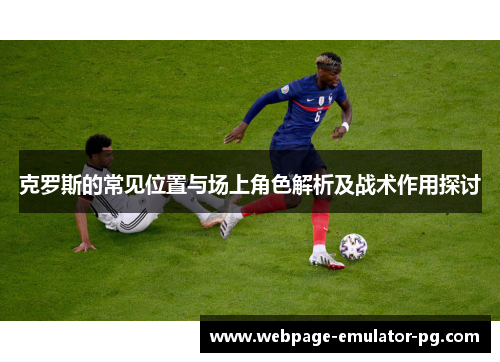 克罗斯的常见位置与场上角色解析及战术作用探讨 克罗斯的常见位置与场上角色解析及战术作用探讨