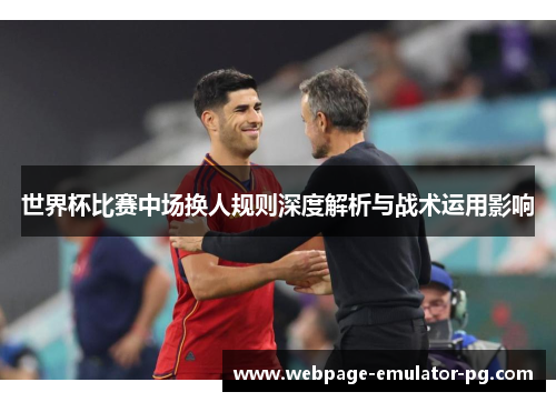 世界杯比赛中场换人规则深度解析与战术运用影响