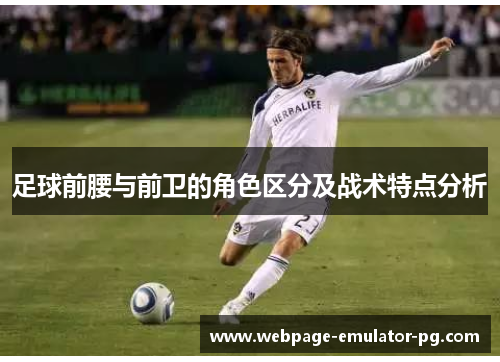 足球前腰与前卫的角色区分及战术特点分析 足球前腰与前卫的角色区分及战术特点分析