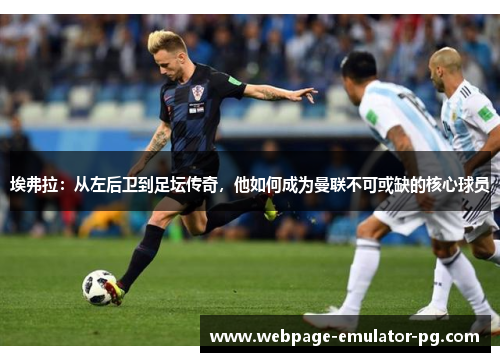 埃弗拉:从左后卫到足坛传奇,他如何成为曼联不可或缺的核心球员 埃弗拉:从左后卫到足坛传奇,他如何成为曼联不可或缺的核心球员