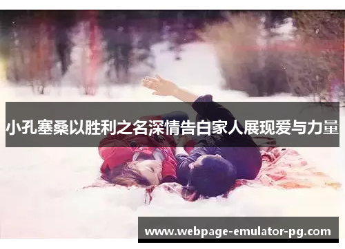 小孔塞桑以胜利之名深情告白家人展现爱与力量