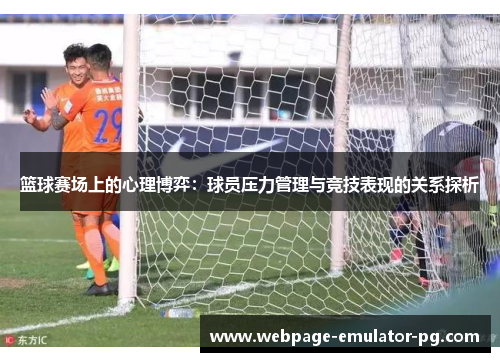 篮球赛场上的心理博弈:球员压力管理与竞技表现的关系探析 篮球赛场上的心理博弈:球员压力管理与竞技表现的关系探析