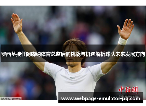 罗西基接任阿森纳体育总监后的挑战与机遇解析球队未来发展方向 罗西基接任阿森纳体育总监后的挑战与机遇解析球队未来发展方向