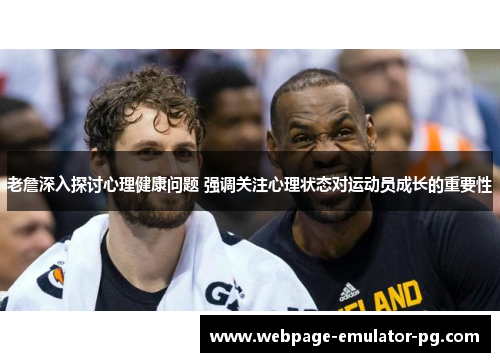 老詹深入探讨心理健康问题 强调关注心理状态对运动员成长的重要性