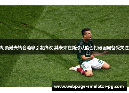 胡桑诺夫转会消息引发热议 其未来在新球队能否打破困局备受关注 胡桑诺夫转会消息引发热议 其未来在新球队能否打破困局备受关注