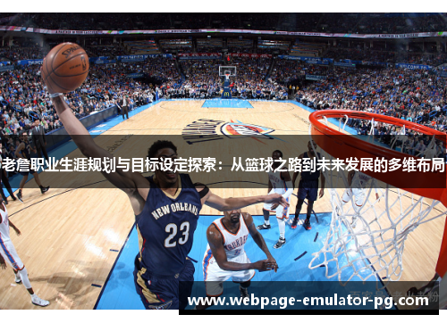 老詹职业生涯规划与目标设定探索:从篮球之路到未来发展的多维布局 老詹职业生涯规划与目标设定探索:从篮球之路到未来发展的多维布局