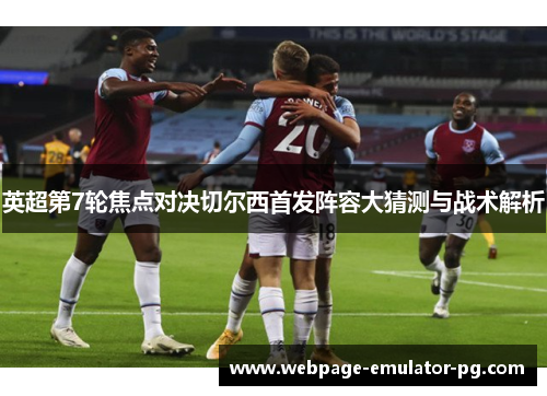 英超第7轮焦点对决切尔西首发阵容大猜测与战术解析 英超第7轮焦点对决切尔西首发阵容大猜测与战术解析