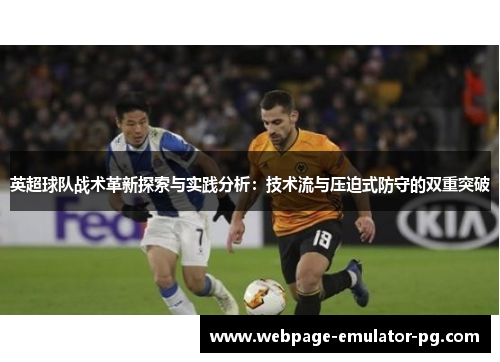 英超球队战术革新探索与实践分析:技术流与压迫式防守的双重突破 英超球队战术革新探索与实践分析:技术流与压迫式防守的双重突破