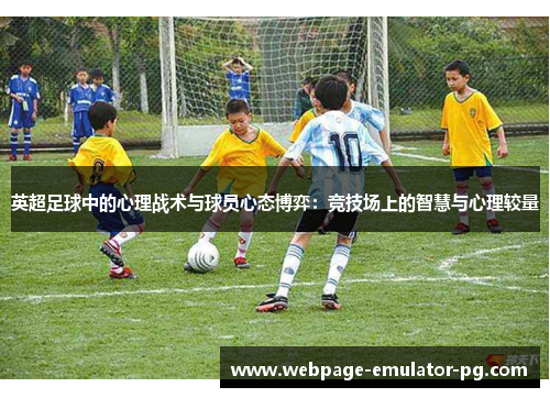 英超足球中的心理战术与球员心态博弈：竞技场上的智慧与心理较量