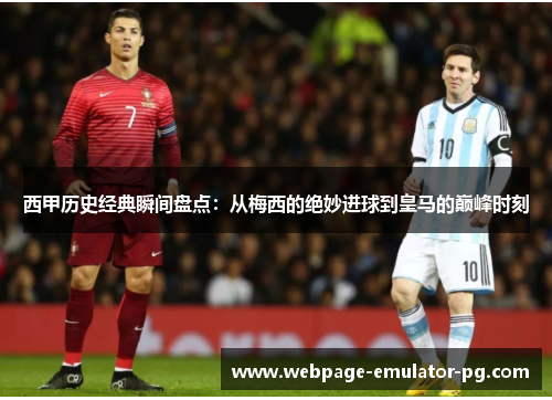 西甲历史经典瞬间盘点：从梅西的绝妙进球到皇马的巅峰时刻