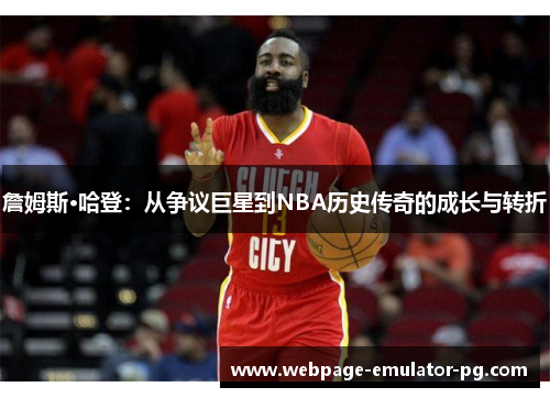 詹姆斯·哈登:从争议巨星到NBA历史传奇的成长与转折 詹姆斯·哈登:从争议巨星到NBA历史传奇的成长与转折