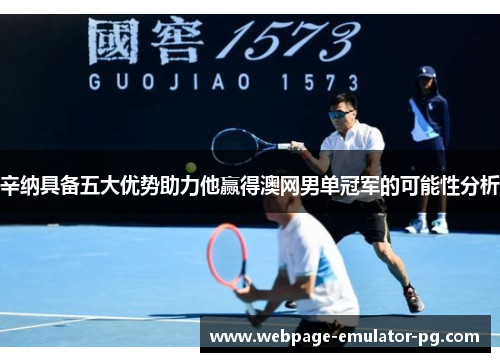 辛纳具备五大优势助力他赢得澳网男单冠军的可能性分析 辛纳具备五大优势助力他赢得澳网男单冠军的可能性分析