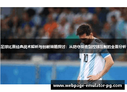 足球比赛经典战术解析与创新策略探讨:从防守反击到控球压制的全面分析 足球比赛经典战术解析与创新策略探讨:从防守反击到控球压制的全面分析