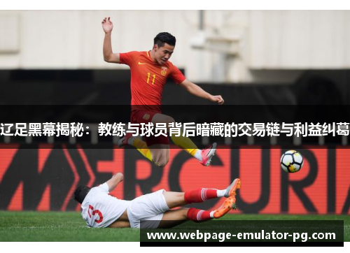 辽足黑幕揭秘:教练与球员背后暗藏的交易链与利益纠葛 辽足黑幕揭秘:教练与球员背后暗藏的交易链与利益纠葛
