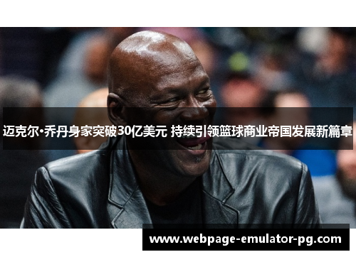 迈克尔·乔丹身家突破30亿美元 持续引领篮球商业帝国发展新篇章