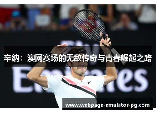 辛纳:澳网赛场的无敌传奇与青春崛起之路 辛纳:澳网赛场的无敌传奇与青春崛起之路