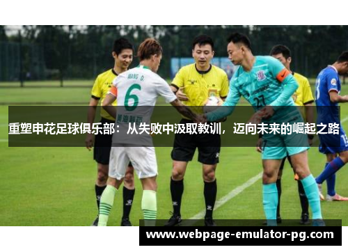 重塑申花足球俱乐部:从失败中汲取教训,迈向未来的崛起之路 重塑申花足球俱乐部:从失败中汲取教训,迈向未来的崛起之路