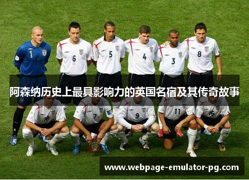 阿森纳历史上最具影响力的英国名宿及其传奇故事