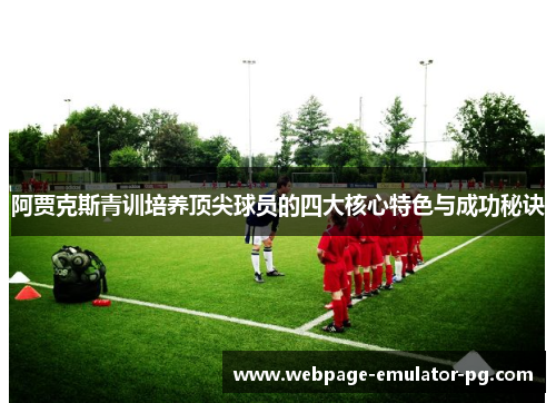 阿贾克斯青训培养顶尖球员的四大核心特色与成功秘诀 阿贾克斯青训培养顶尖球员的四大核心特色与成功秘诀