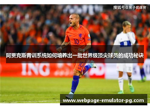 阿贾克斯青训系统如何培养出一批世界级顶尖球员的成功秘诀 阿贾克斯青训系统如何培养出一批世界级顶尖球员的成功秘诀