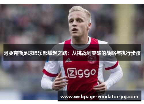 阿贾克斯足球俱乐部崛起之路:从挑战到突破的战略与执行步骤 阿贾克斯足球俱乐部崛起之路:从挑战到突破的战略与执行步骤