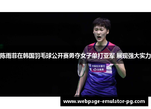 陈雨菲在韩国羽毛球公开赛勇夺女子单打亚军 展现强大实力