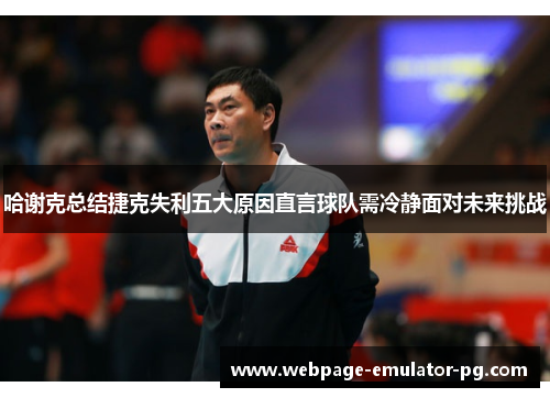 哈谢克总结捷克失利五大原因直言球队需冷静面对未来挑战