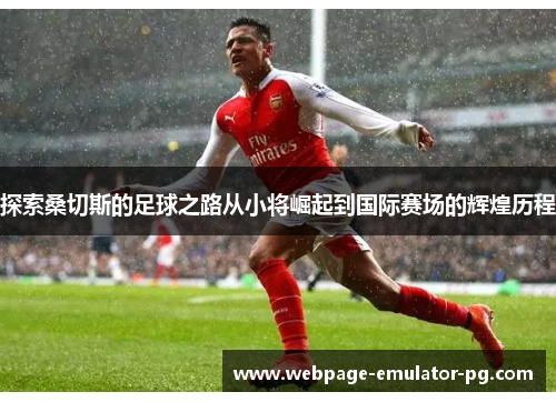 探索桑切斯的足球之路从小将崛起到国际赛场的辉煌历程