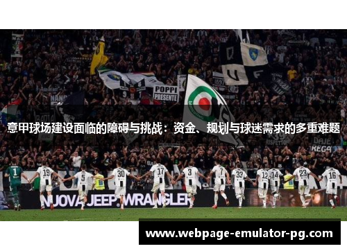 意甲球场建设面临的障碍与挑战:资金、规划与球迷需求的多重难题 意甲球场建设面临的障碍与挑战:资金、规划与球迷需求的多重难题
