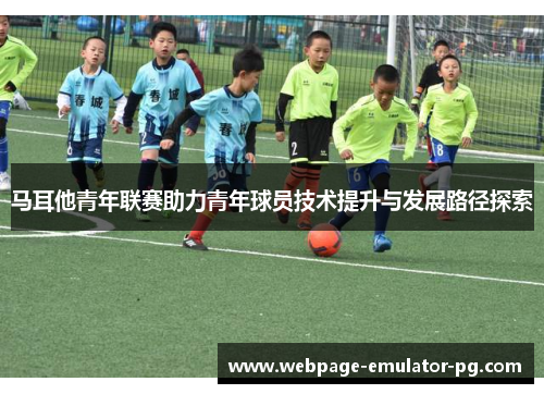 马耳他青年联赛助力青年球员技术提升与发展路径探索