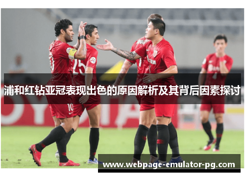 浦和红钻亚冠表现出色的原因解析及其背后因素探讨