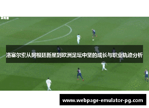洛塞尔索从阿根廷新星到欧洲足坛中坚的成长与职业轨迹分析 洛塞尔索从阿根廷新星到欧洲足坛中坚的成长与职业轨迹分析