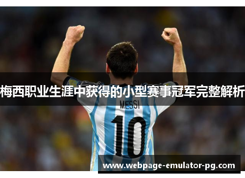 梅西职业生涯中获得的小型赛事冠军完整解析 梅西职业生涯中获得的小型赛事冠军完整解析