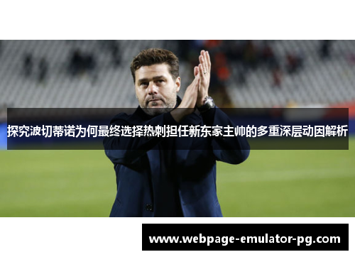探究波切蒂诺为何最终选择热刺担任新东家主帅的多重深层动因解析 探究波切蒂诺为何最终选择热刺担任新东家主帅的多重深层动因解析