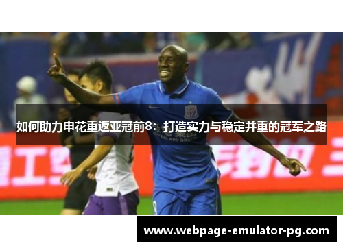 如何助力申花重返亚冠前8:打造实力与稳定并重的冠军之路 如何助力申花重返亚冠前8:打造实力与稳定并重的冠军之路