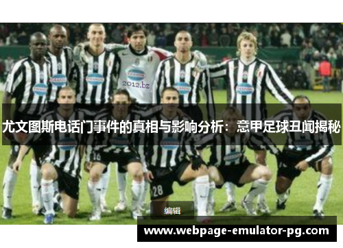 尤文图斯电话门事件的真相与影响分析:意甲足球丑闻揭秘 尤文图斯电话门事件的真相与影响分析:意甲足球丑闻揭秘