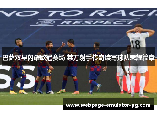 巴萨双星闪耀欧冠赛场 莱万射手传奇续写球队荣耀篇章 巴萨双星闪耀欧冠赛场 莱万射手传奇续写球队荣耀篇章