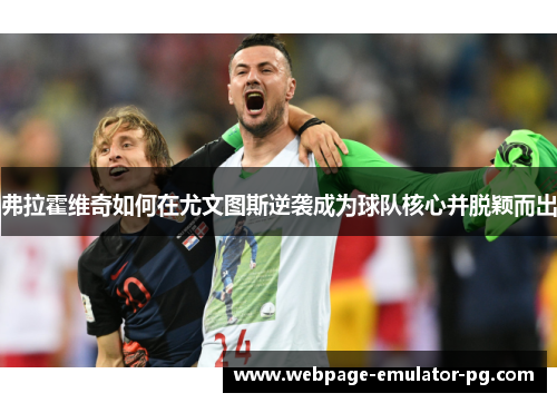 弗拉霍维奇如何在尤文图斯逆袭成为球队核心并脱颖而出