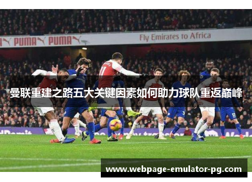 曼联重建之路五大关键因素如何助力球队重返巅峰