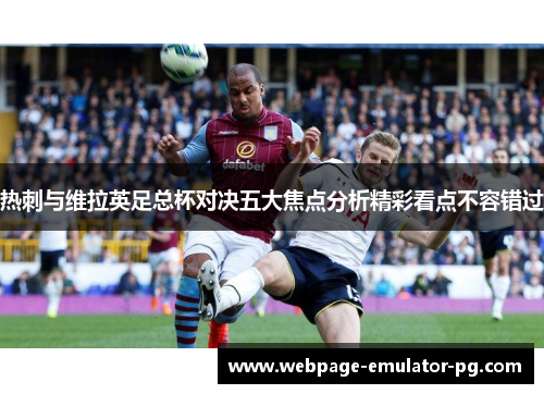 热刺与维拉英足总杯对决五大焦点分析精彩看点不容错过