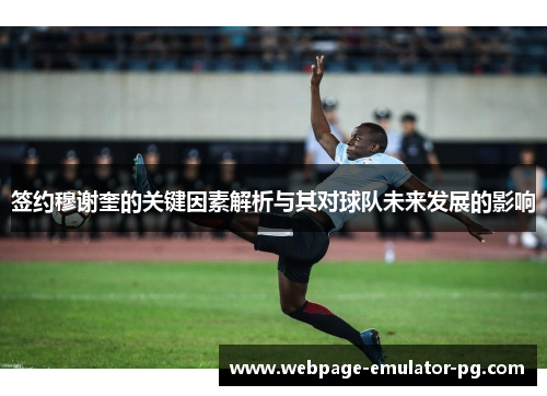 签约穆谢奎的关键因素解析与其对球队未来发展的影响